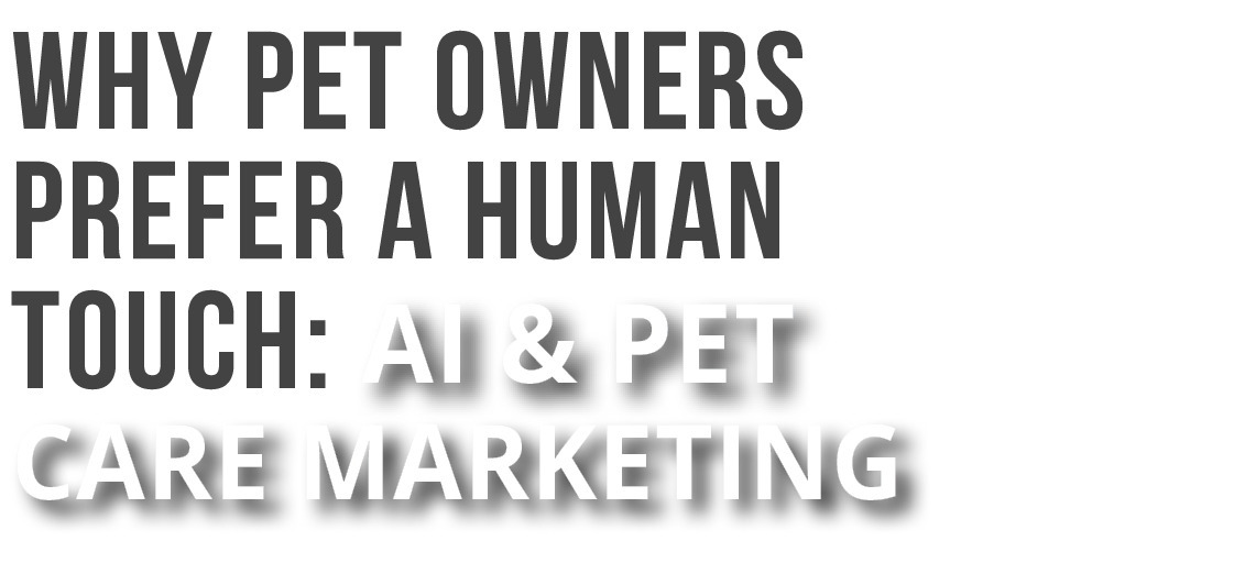 Why Pet Owners Prefer a Human Touch AI and Pet Care Marketing