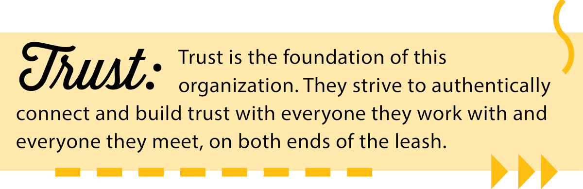 Trust: Trust is the foundation of this organization. They strive to authentically connect and build trust with everyone they work with and everyone they meet, on both ends of the leash.