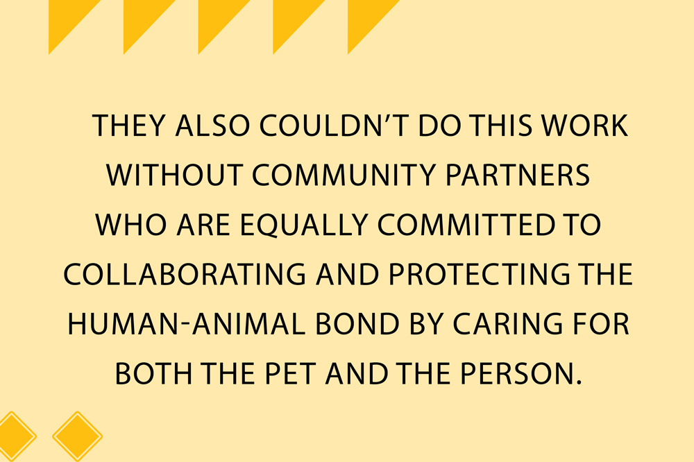 They also couldn’t do this work without community partners who are equally committed to collaborating and protecting the human-animal bond by caring for both the pet and the person.