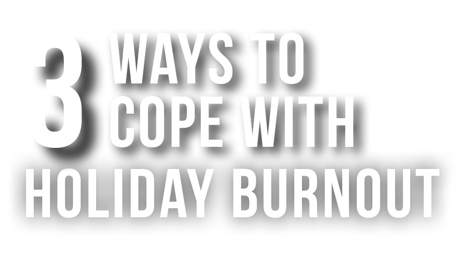 3 Ways to cope with holiday burnout