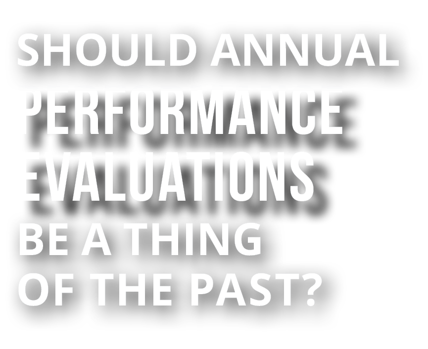 should annual performance evaluations be a thing of the past?