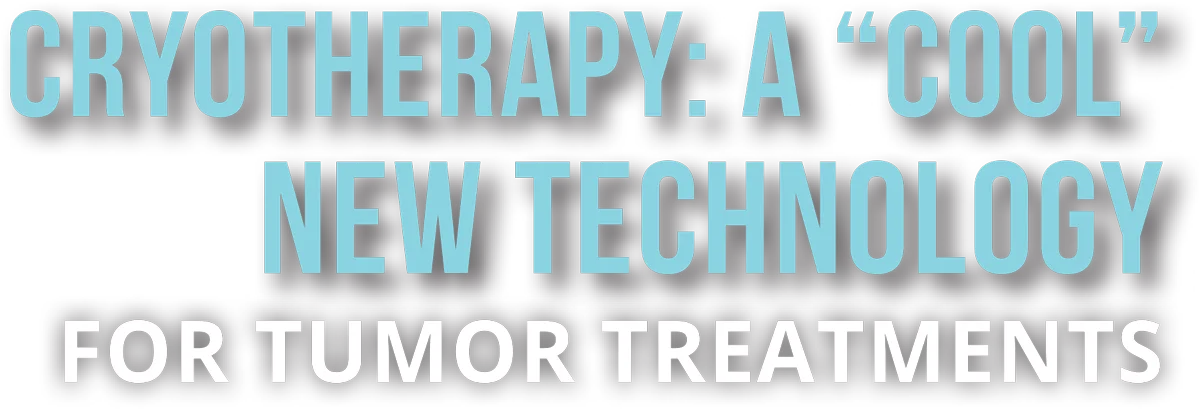 Cryotherapy: A "Cool" New Technology for Tumor Treatments typography