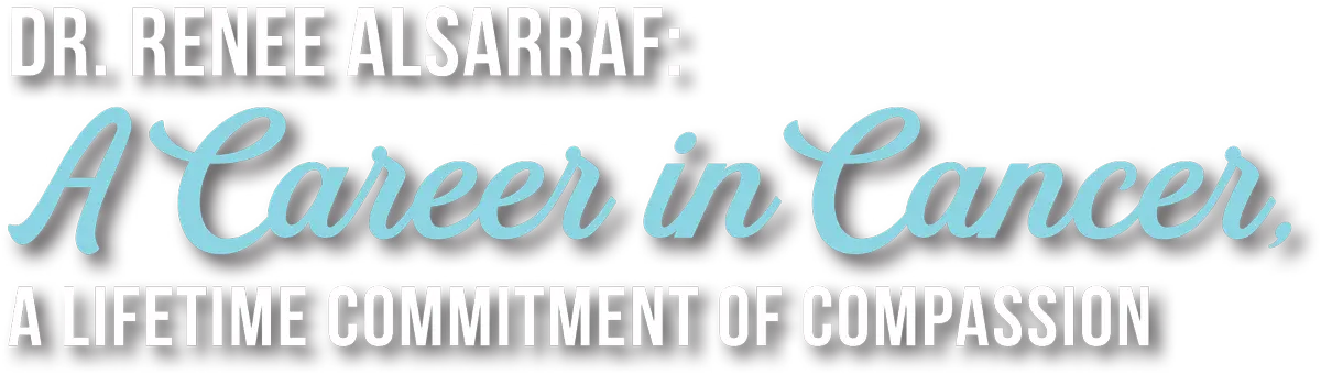 Dr. Renee Alsarraf: A Career in Cancer, A Lifetime Commitment of Compassion typography