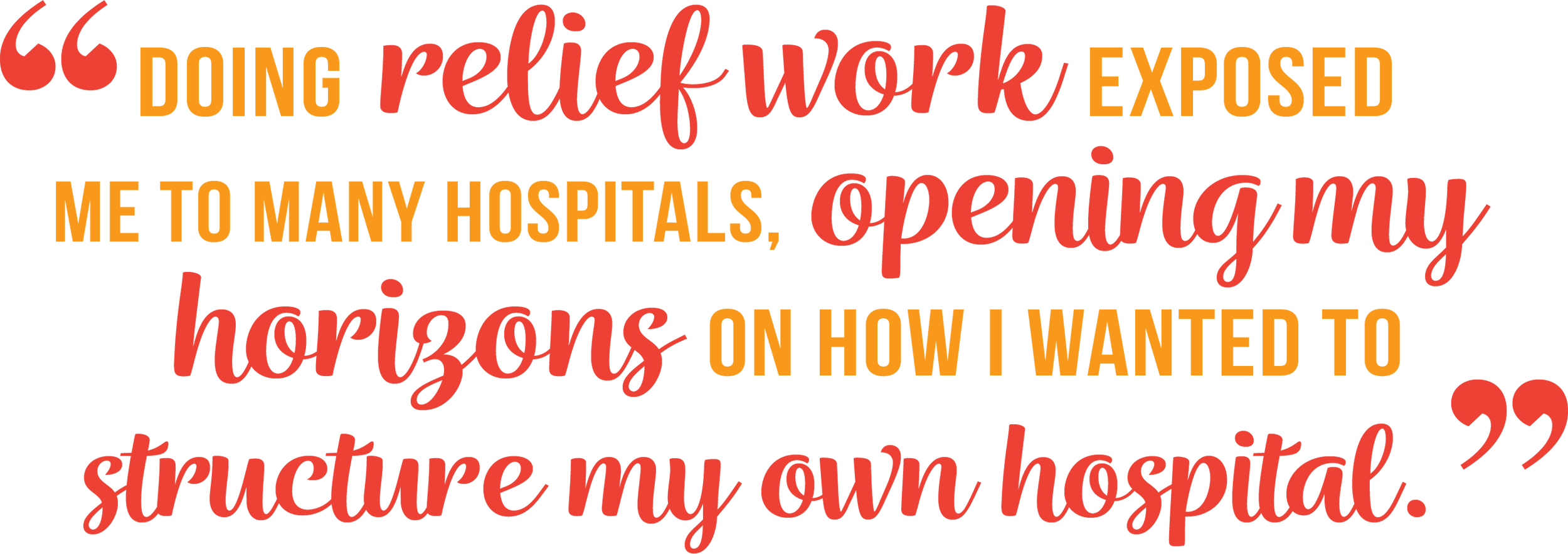 “doing relief work exposed me to many hospitals, opening my horizons on how i wanted to structure my own hospital.”