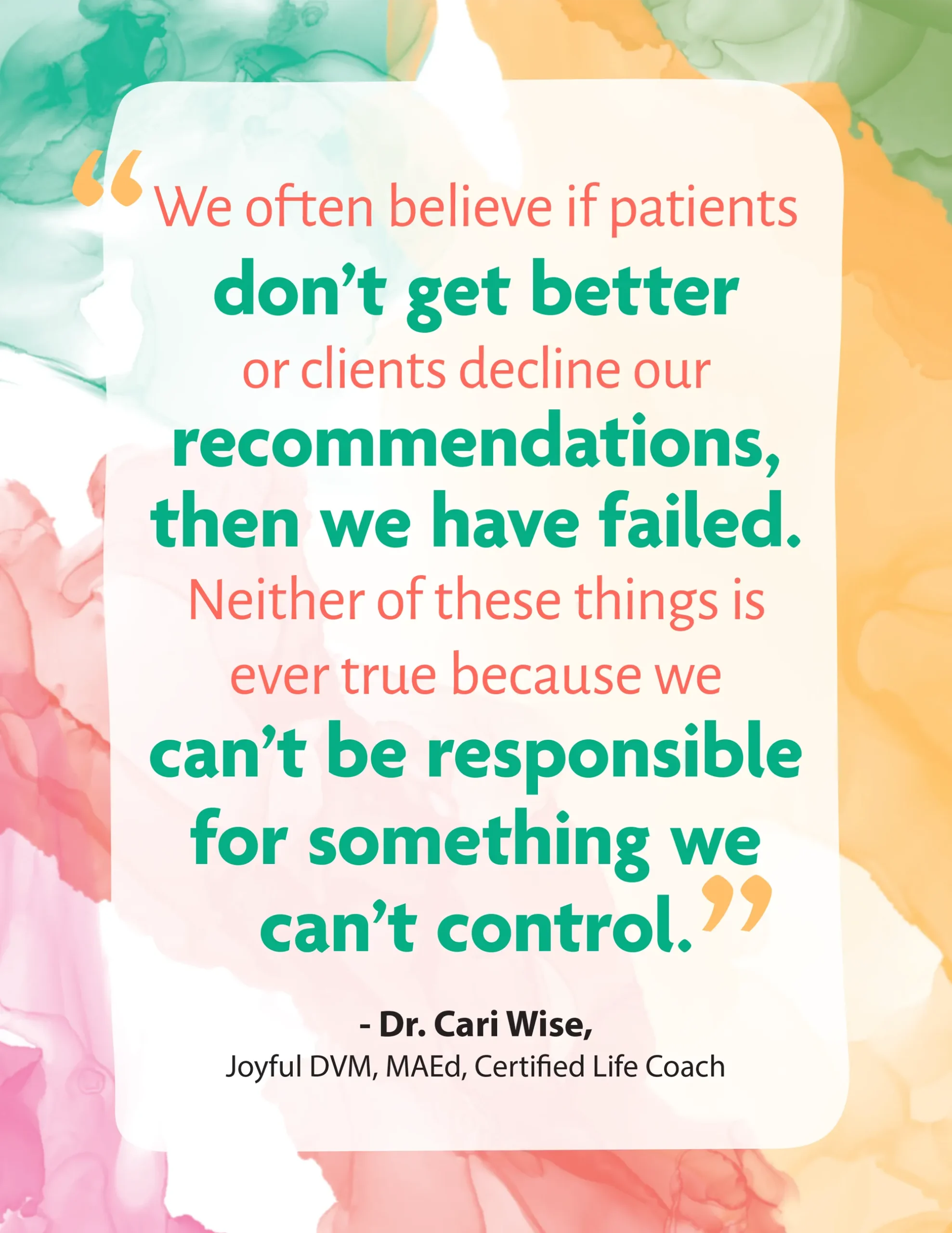 Quote text: “We often believe if patients don’t get better or clients decline our recommendations, then we have failed. Neither of these things is ever true because we can’t be responsible for something we can’t control.” – Dr. Cari Wise, Joyful DVM, MAEd, Certified Life Coach