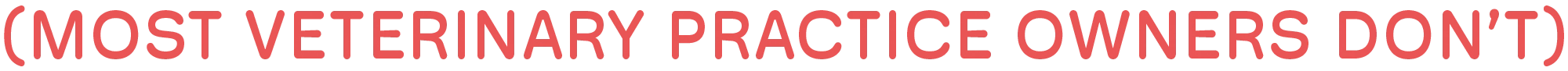 (Most Veterinary Practice Owners Don’t)