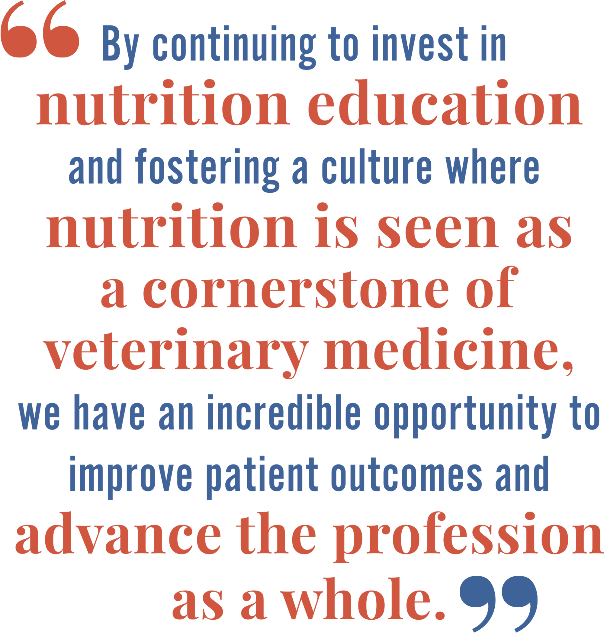 Quote: “By continuing to invest in nutrition education and fostering a culture where nutrition is seen as a cornerstone of veterinary medicine, we have an incredible opportunity to improve patient outcomes and advance the profession as a whole.”